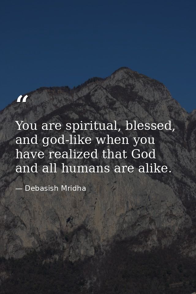 You are spiritual, blessed, and god-like when you have realized that God and all humans are alike. — Debasish Mridha