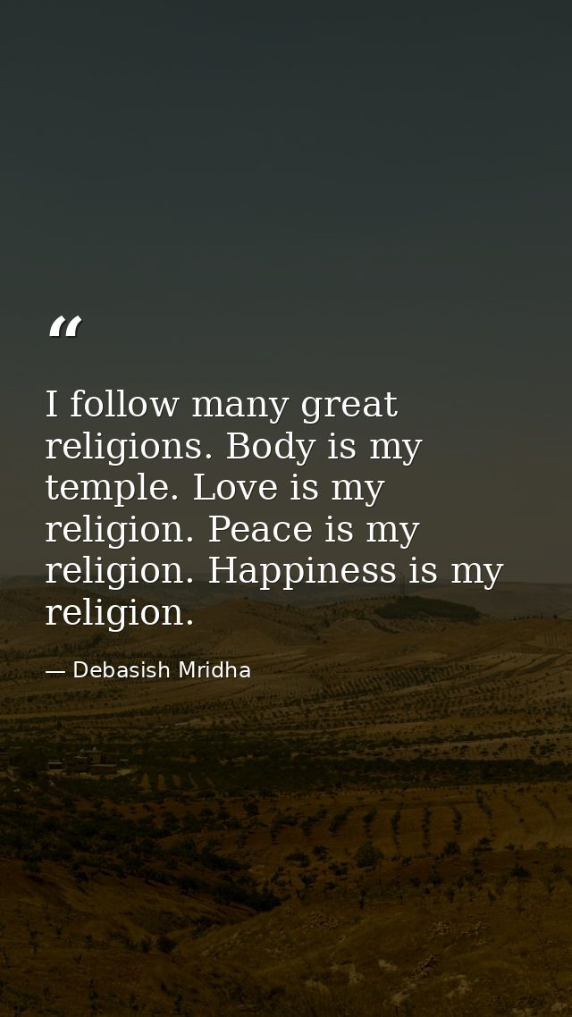 I follow many great religions. Body is my temple. Love is my religion. Peace is my religion. Happiness is my religion. — Debasish Mridha