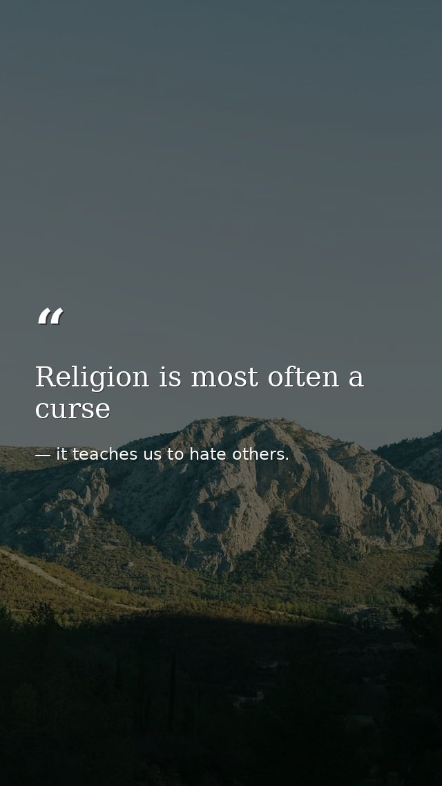 Religion is most often a curse — it teaches us to hate others.
