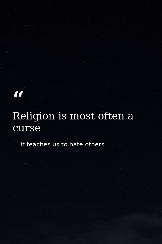 Religion is most often a curse — it teaches us to hate others.