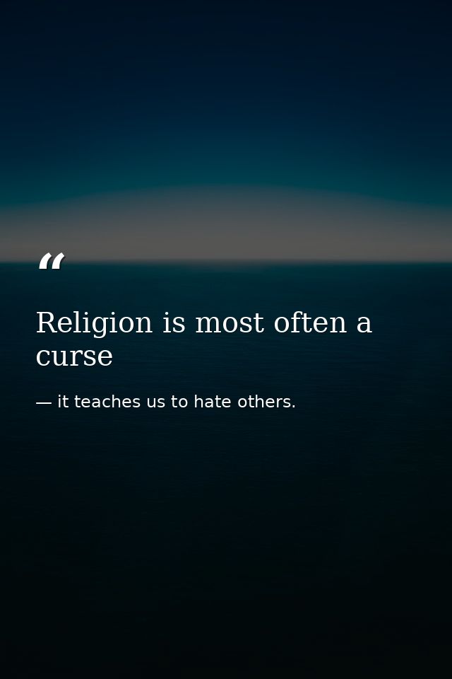 Religion is most often a curse — it teaches us to hate others.