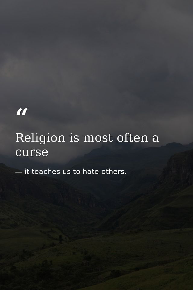 Religion is most often a curse — it teaches us to hate others.