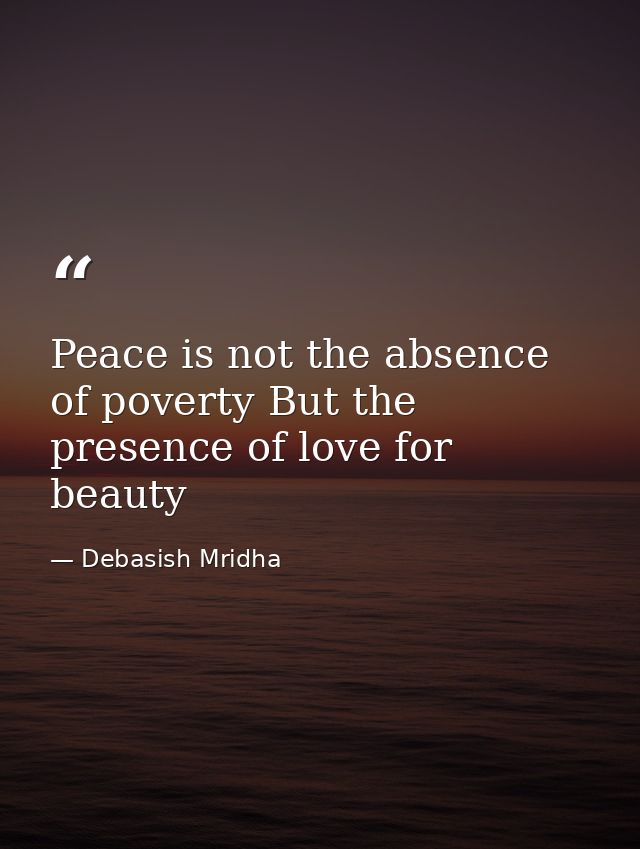 Peace is not the absence of poverty But the presence of love for beauty — Debasish Mridha