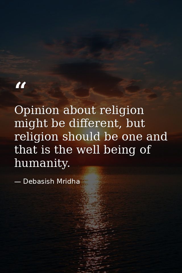 Opinion about religion might be different, but religion should be one and that is the well being of humanity. — Debasish Mridha