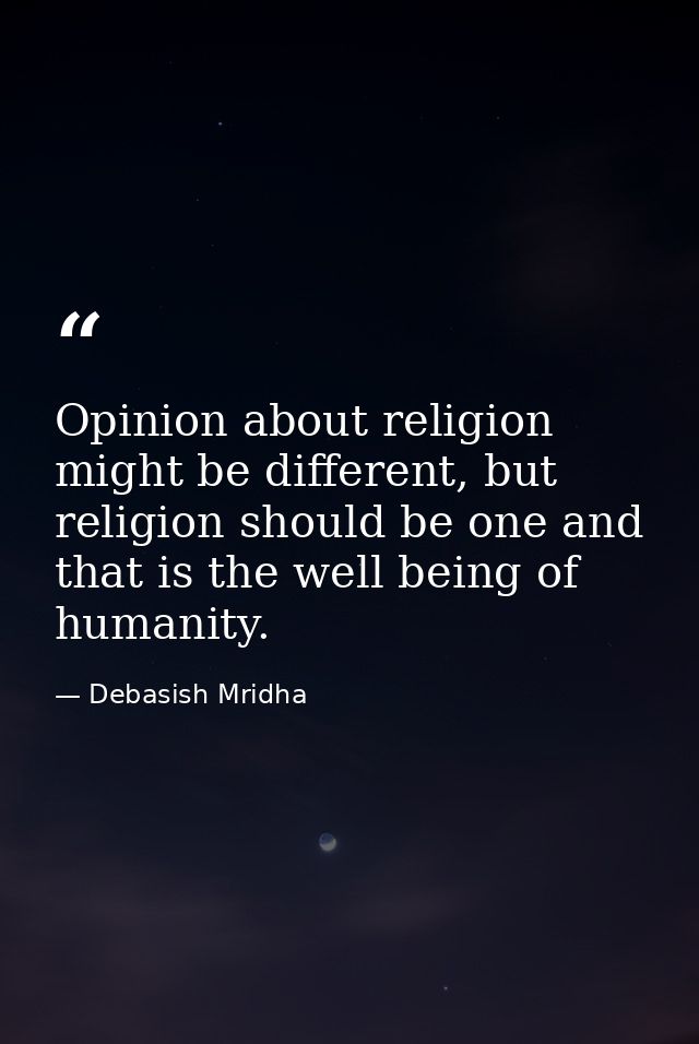 Opinion about religion might be different, but religion should be one and that is the well being of humanity. — Debasish Mridha