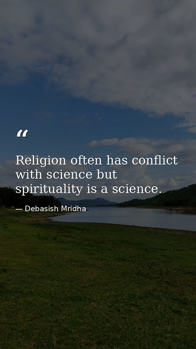 Religion often has conflict with science but spirituality is a science. — Debasish Mridha