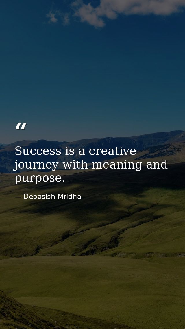 Success is a creative journey with meaning and purpose. — Debasish Mridha