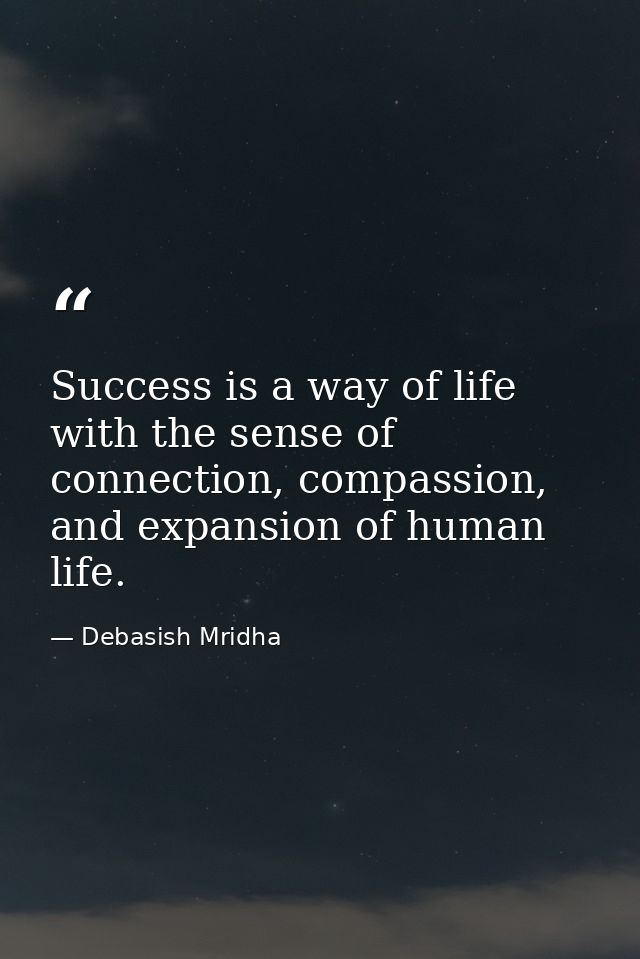 Success is a way of life with the sense of connection, compassion, and expansion of human life. — Debasish Mridha