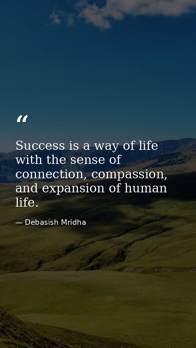 Success is a way of life with the sense of connection, compassion, and expansion of human life. — Debasish Mridha