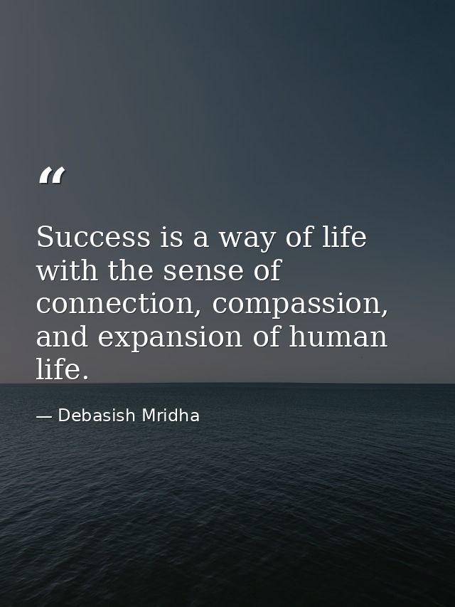 Success is a way of life with the sense of connection, compassion, and expansion of human life. — Debasish Mridha
