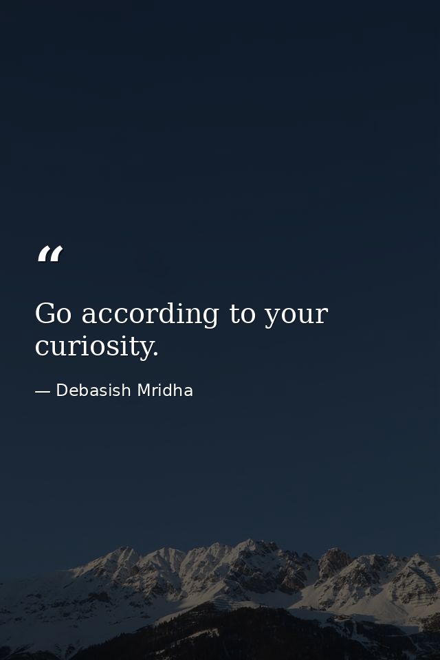 Go according to your curiosity. — Debasish Mridha