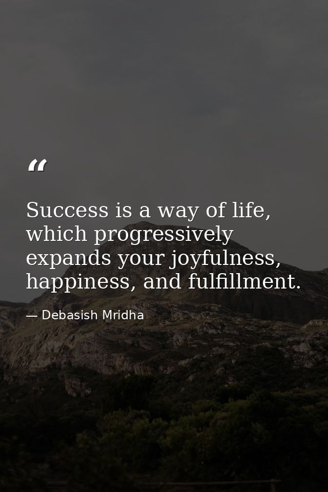 Success is a way of life, which progressively expands your joyfulness, happiness, and fulfillment. — Debasish Mridha