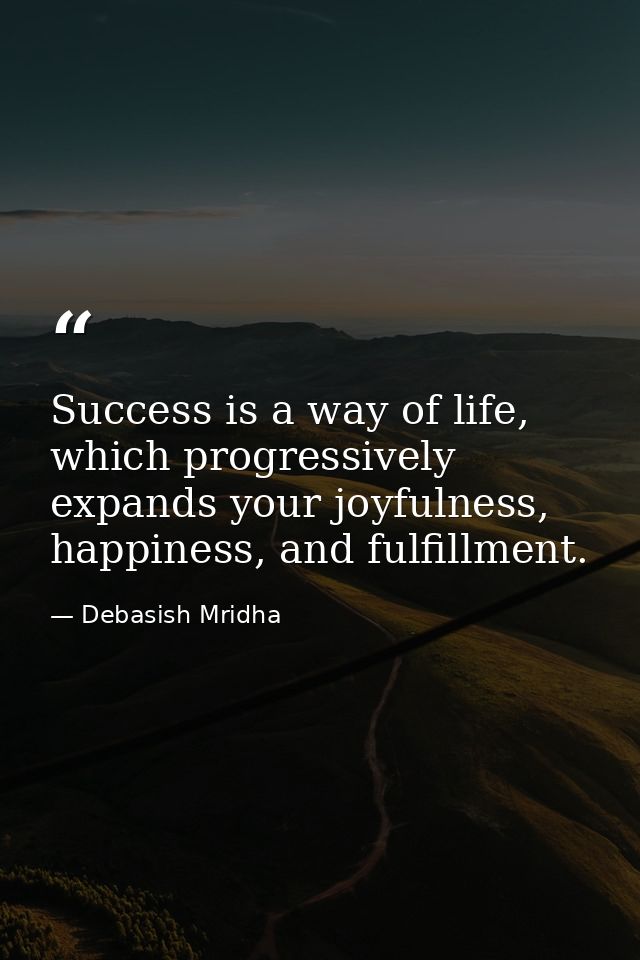 Success is a way of life, which progressively expands your joyfulness, happiness, and fulfillment. — Debasish Mridha