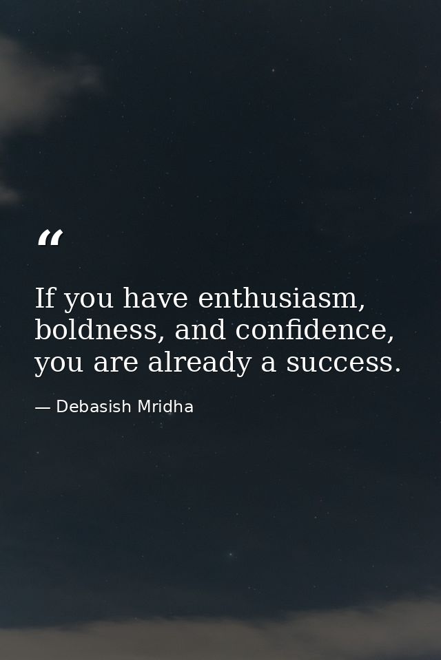 If you have enthusiasm, boldness, and confidence, you are already a success. — Debasish Mridha