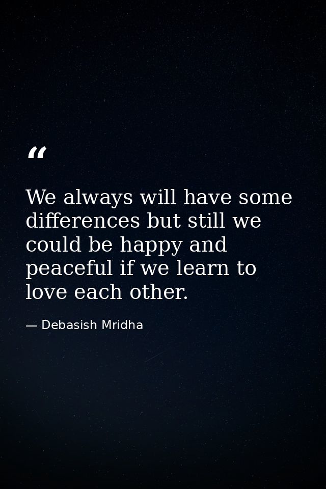 We always will have some differences but still we could be happy and peaceful if we learn to love each other. — Debasish Mridha