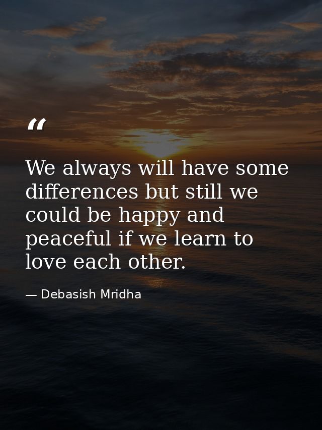We always will have some differences but still we could be happy and peaceful if we learn to love each other. — Debasish Mridha