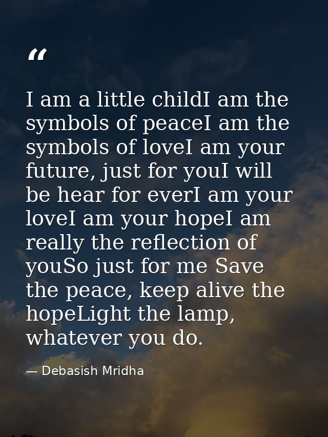 I am a little childI am the symbols of peaceI am the symbols of loveI am your future, just for youI will be hear for eve — Debasish Mridha