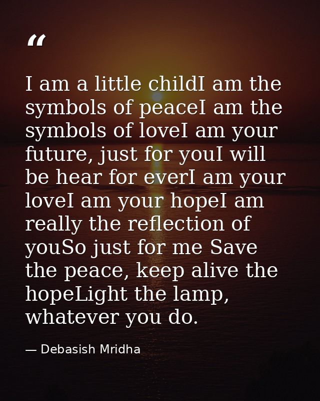 I am a little childI am the symbols of peaceI am the symbols of loveI am your future, just for youI will be hear for eve — Debasish Mridha