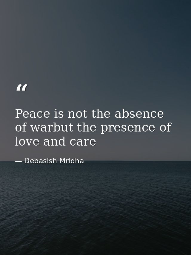 Peace is not the absence of warbut the presence of love and care — Debasish Mridha
