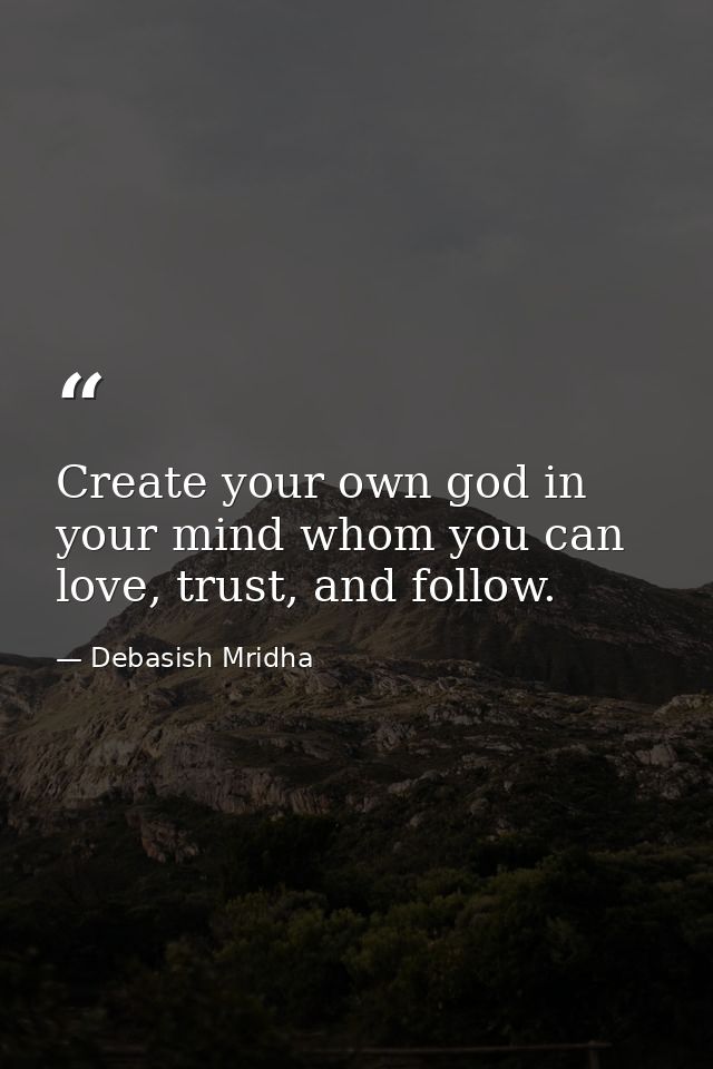 Create your own god in your mind whom you can love, trust, and follow. — Debasish Mridha