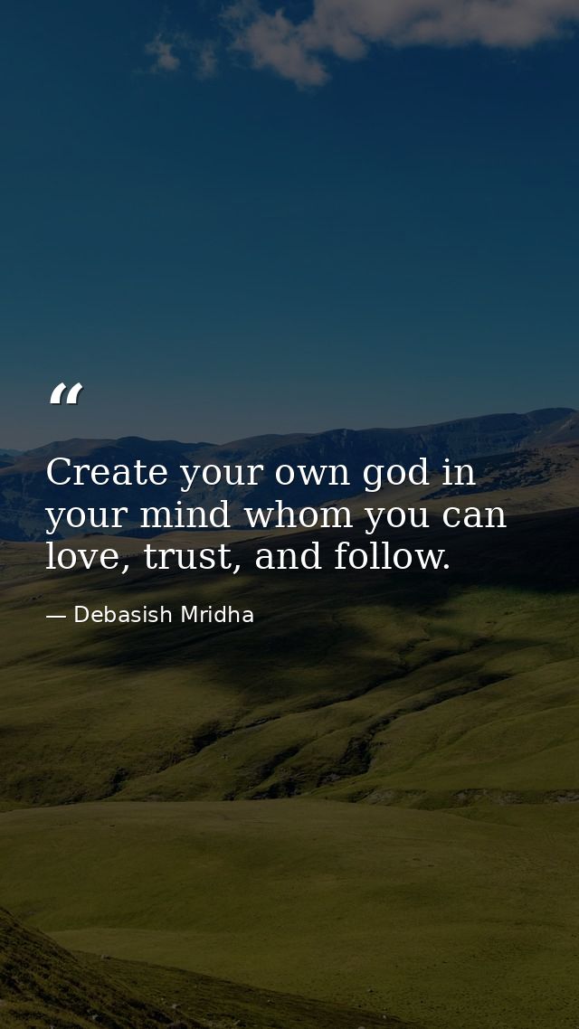 Create your own god in your mind whom you can love, trust, and follow. — Debasish Mridha
