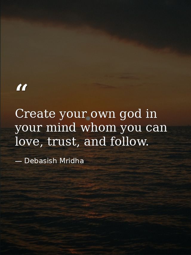 Create your own god in your mind whom you can love, trust, and follow. — Debasish Mridha