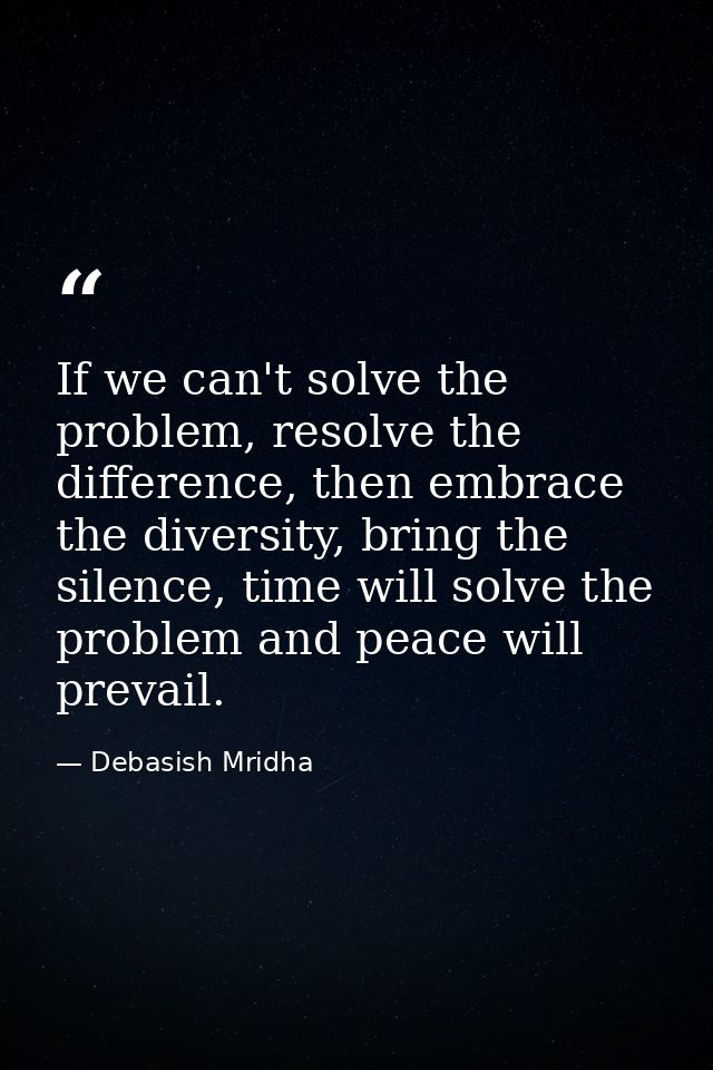 If we can't solve the problem, resolve the difference, then embrace the diversity, bring the silence, time will solve th — Debasish Mridha