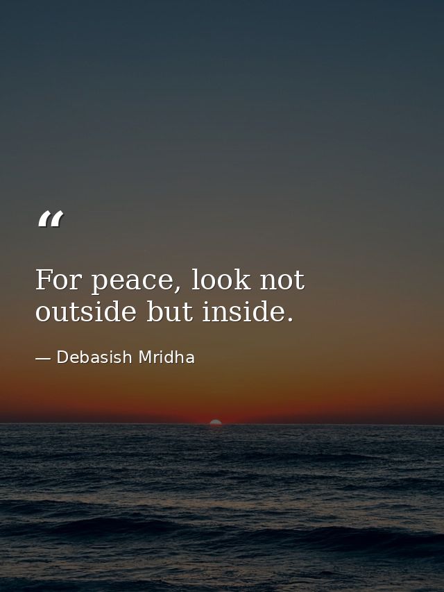 For peace, look not outside but inside. — Debasish Mridha