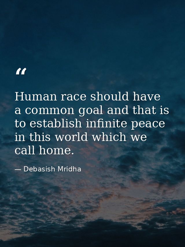 Human race should have a common goal and that is to establish infinite peace in this world which we call home. — Debasish Mridha