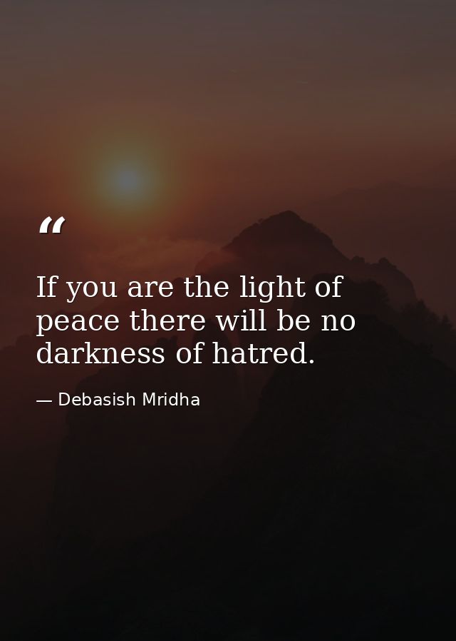 If you are the light of peace there will be no darkness of hatred. — Debasish Mridha