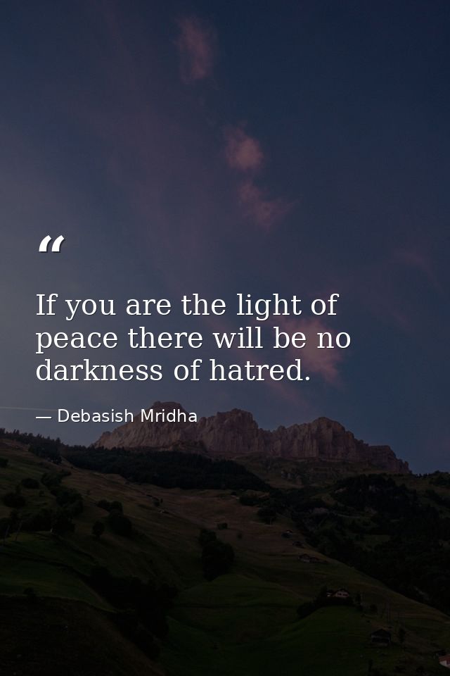 If you are the light of peace there will be no darkness of hatred. — Debasish Mridha