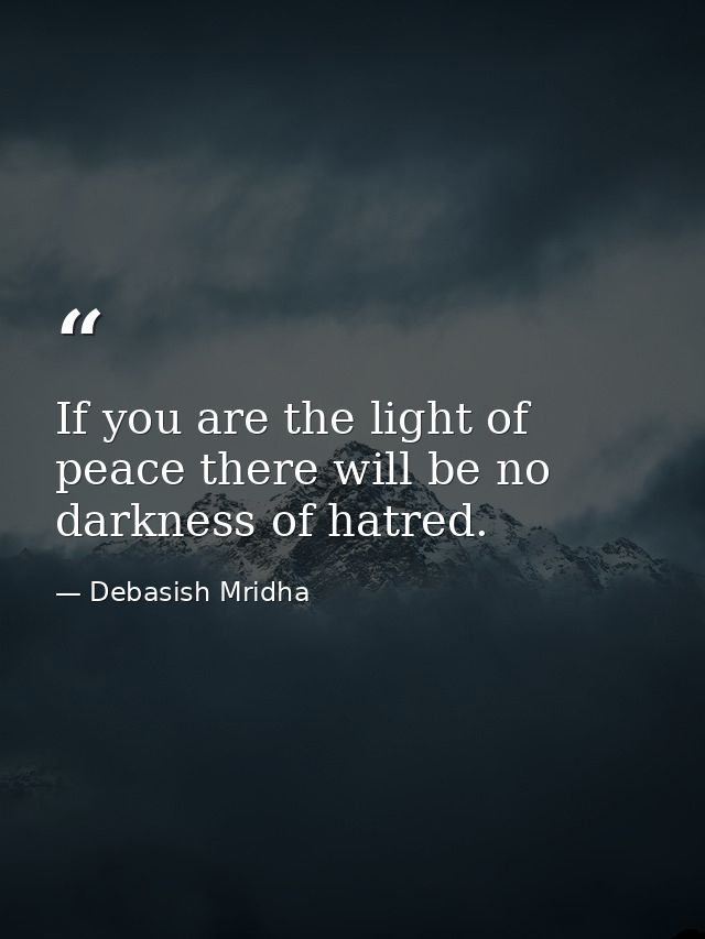 If you are the light of peace there will be no darkness of hatred. — Debasish Mridha