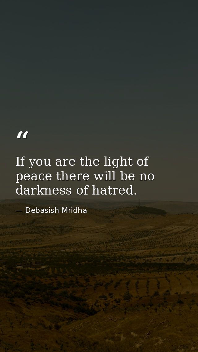 If you are the light of peace there will be no darkness of hatred. — Debasish Mridha