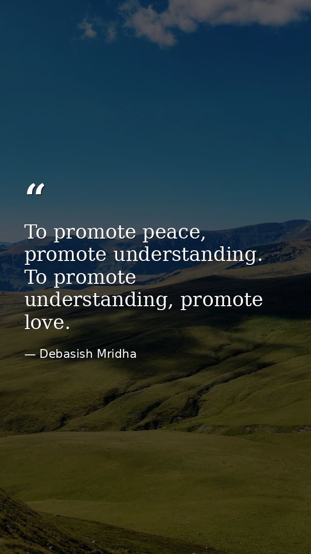 To promote peace, promote understanding. To promote understanding, promote love. — Debasish Mridha