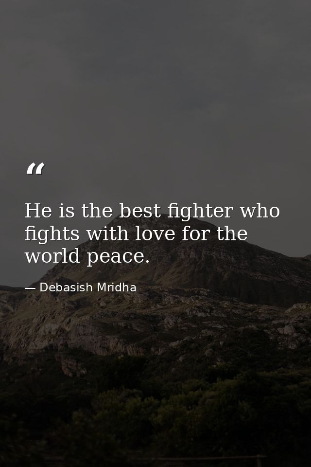 He is the best fighter who fights with love for the world peace. — Debasish Mridha