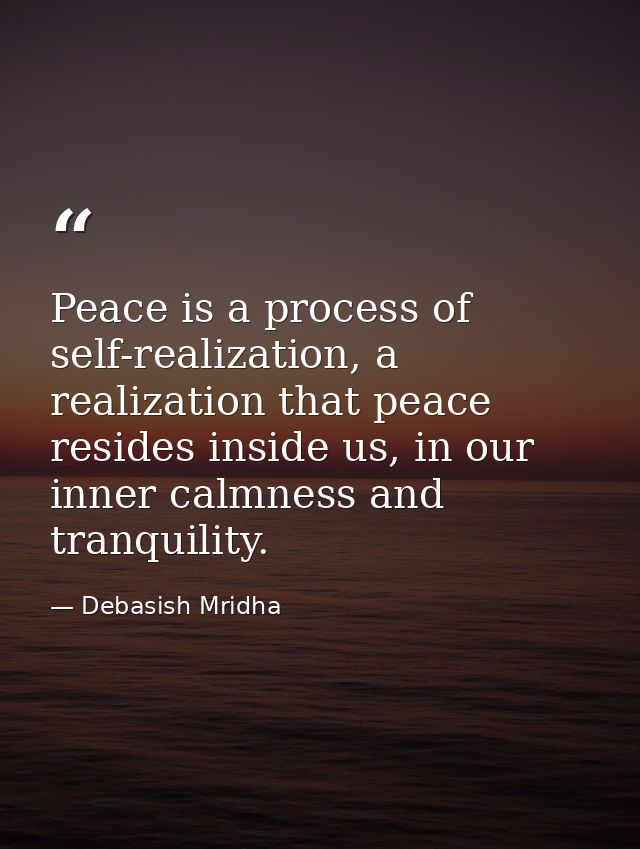 Peace is a process of self-realization, a realization that peace resides inside us, in our inner calmness and tranquilit — Debasish Mridha
