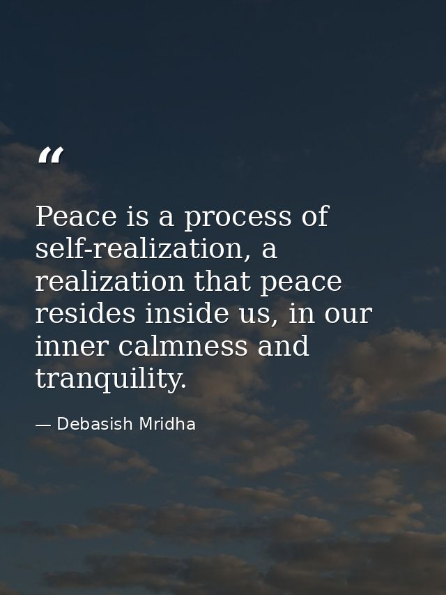 Peace is a process of self-realization, a realization that peace resides inside us, in our inner calmness and tranquilit — Debasish Mridha