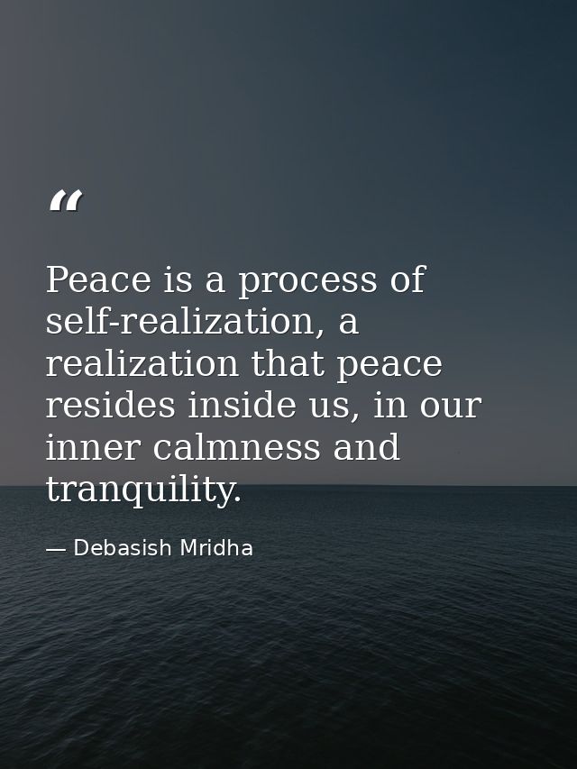 Peace is a process of self-realization, a realization that peace resides inside us, in our inner calmness and tranquilit — Debasish Mridha