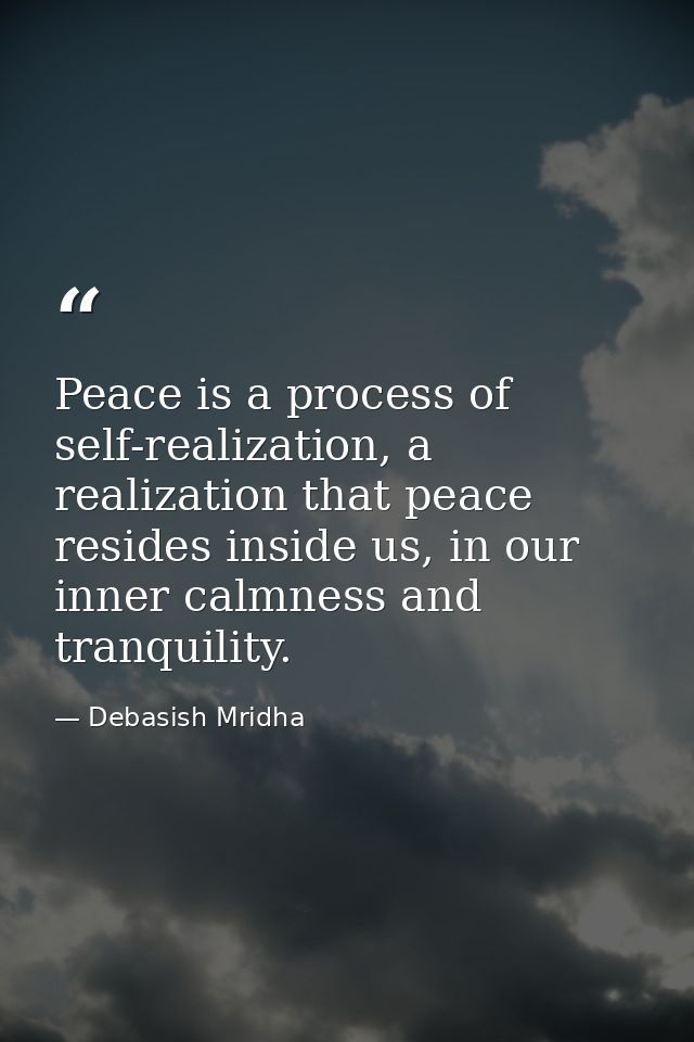 Peace is a process of self-realization, a realization that peace resides inside us, in our inner calmness and tranquilit — Debasish Mridha