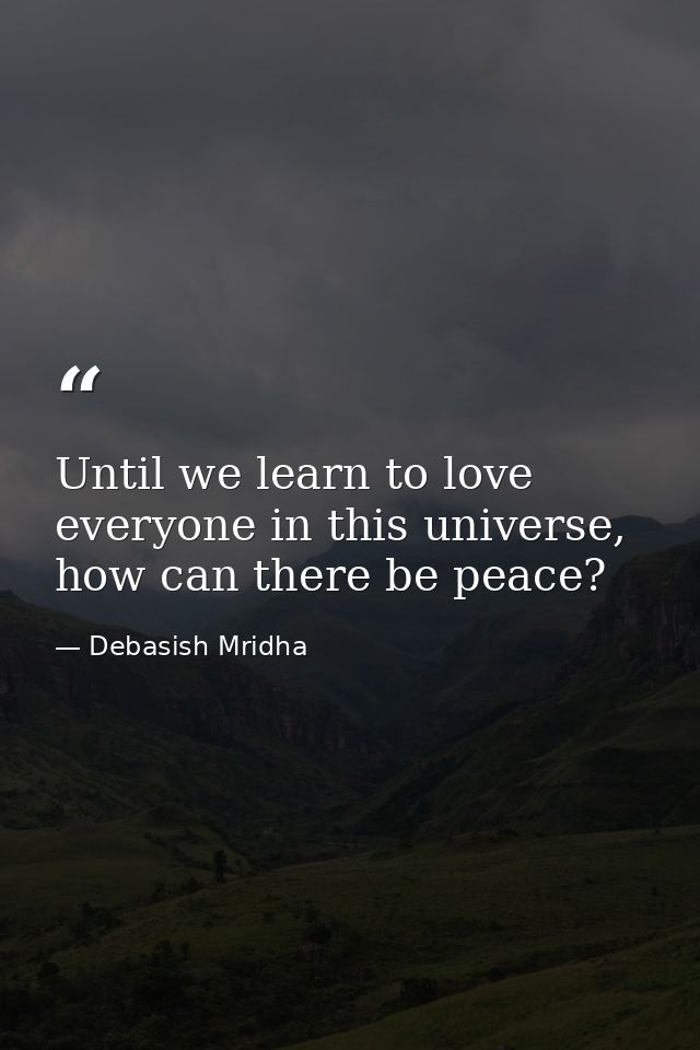 Until we learn to love everyone in this universe, how can there be peace? — Debasish Mridha