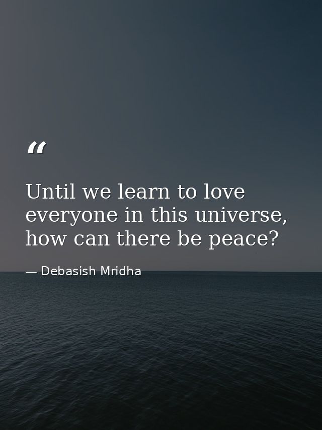Until we learn to love everyone in this universe, how can there be peace? — Debasish Mridha