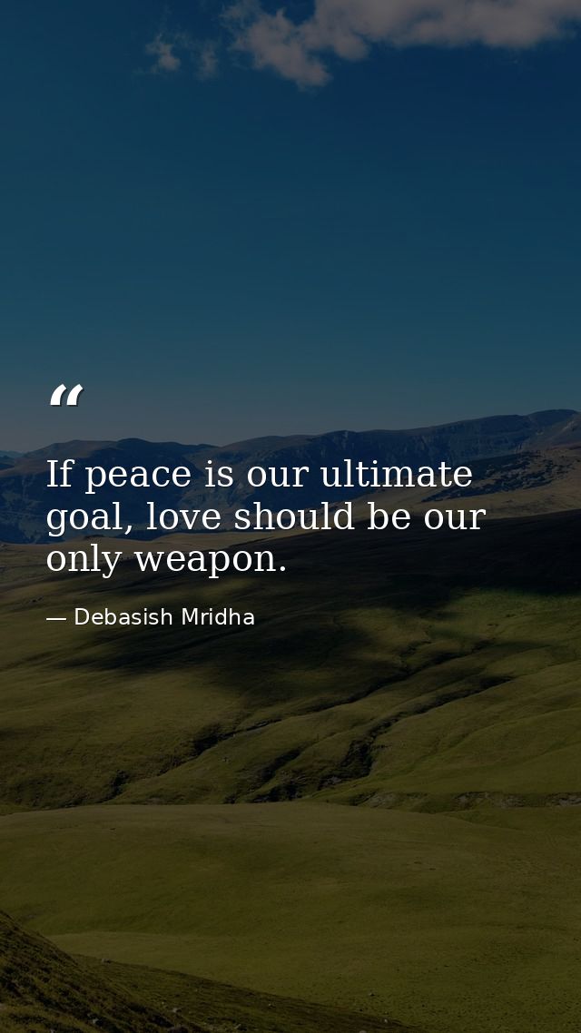 If peace is our ultimate goal, love should be our only weapon. — Debasish Mridha