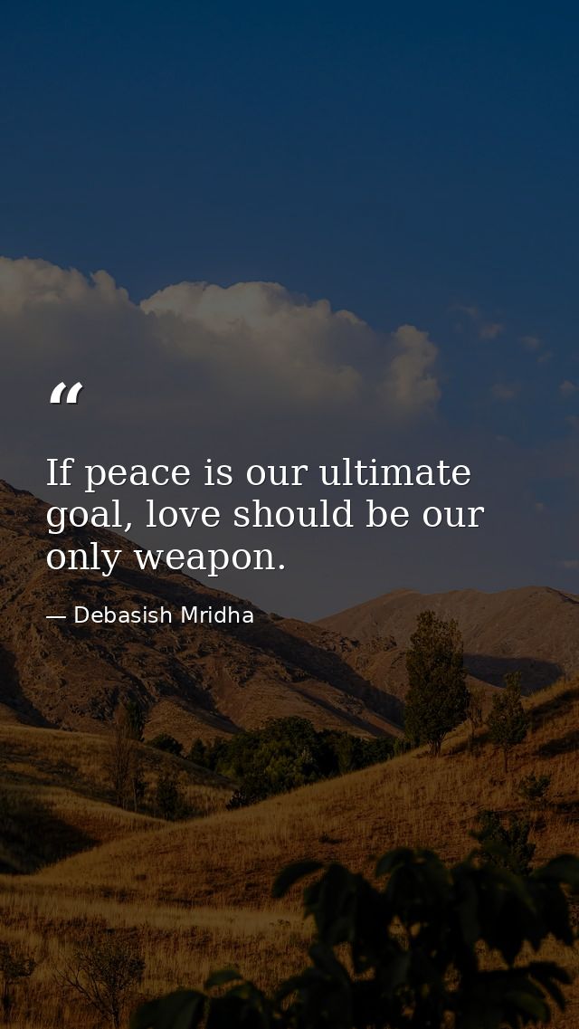 If peace is our ultimate goal, love should be our only weapon. — Debasish Mridha