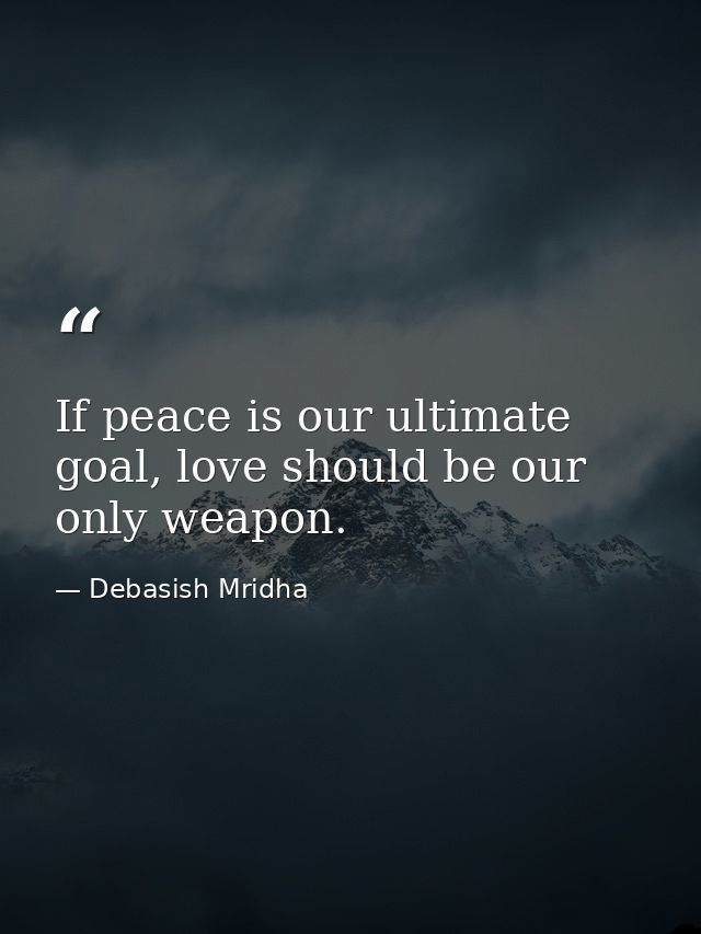 If peace is our ultimate goal, love should be our only weapon. — Debasish Mridha