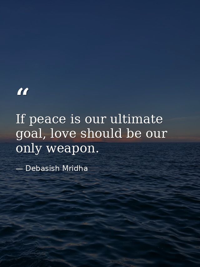 If peace is our ultimate goal, love should be our only weapon. — Debasish Mridha