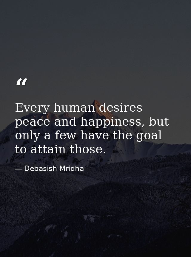 Every human desires peace and happiness, but only a few have the goal to attain those. — Debasish Mridha