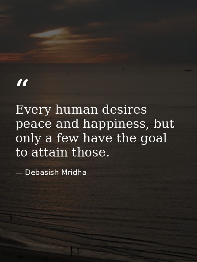 Every human desires peace and happiness, but only a few have the goal to attain those. — Debasish Mridha