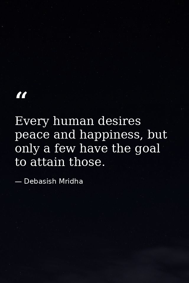 Every human desires peace and happiness, but only a few have the goal to attain those. — Debasish Mridha
