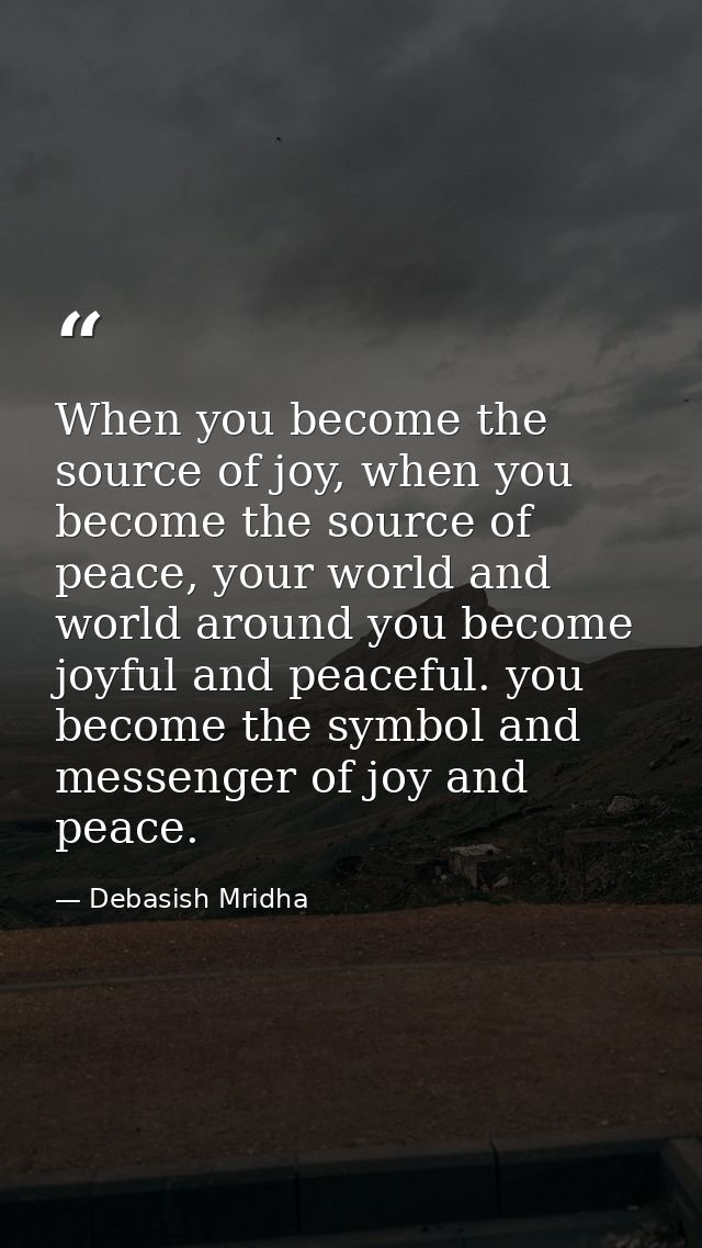 When you become the source of joy, when you become the source of peace, your world and world around you become joyful an — Debasish Mridha