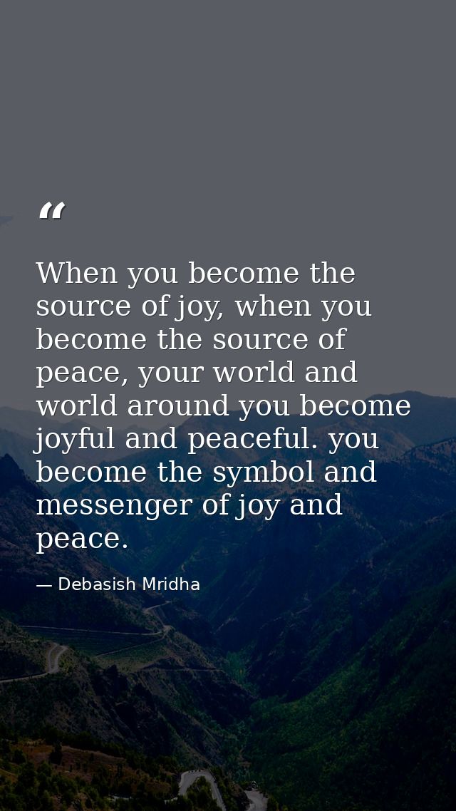 When you become the source of joy, when you become the source of peace, your world and world around you become joyful an — Debasish Mridha